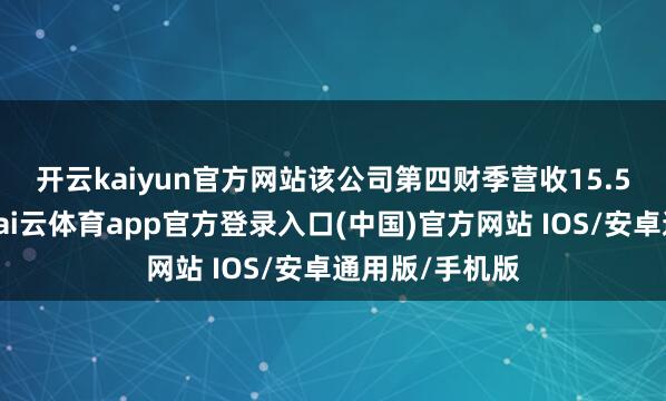 开云kaiyun官方网站　　该公司第四财季营收15.5亿好意思元-kai云体育app官方登录入口(中国)官方网站 IOS/安卓通用版/手机版