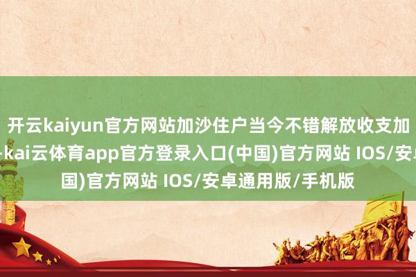 开云kaiyun官方网站加沙住户当今不错解放收支加沙地带北部地区-kai云体育app官方登录入口(中国)官方网站 IOS/安卓通用版/手机版